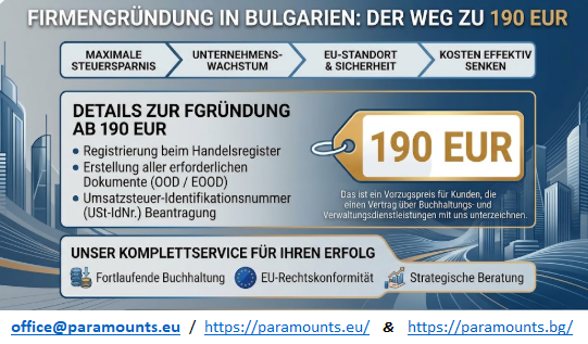 Entdecken Sie Bulgariens Steuergeheimnisse: Firmengründung ab 190 € & Steuern legal optimieren
Möchten Sie Ihre Steuerlast legal minimieren und Ihr Unternehmen europarechtssicher aufstellen? 

https://paramounts.bg/de/dienstleistungen-fuer-in-bulgarien-eingetragene-unternehmen/firmenregistrierung-in-bulgarien/

Bulgarien hat sich zu einem der attraktivsten Standorte innerhalb der Europäischen Union für Unternehmer, digitale Nomaden und Selbstständige entwickelt.

https://paramounts.bg/de/dienstleistungen-fuer-in-bulgarien-eingetragene-unternehmen/steuerberatung/

In diesem Leitfaden und Video erfahren Sie Schritt für Schritt, warum Bulgarien steuerlich herausragt, wie eine Firmengründung (OOD / EOOD) transparent und kostengünstig gelingt und wie Sie von einer pauschalen Flat Tax von nur 10 % Körperschaftsteuer profitieren.

https://paramounts.bg/de/start/
